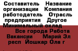 Составитель › Название организации ­ Компания-работодатель › Отрасль предприятия ­ Другое › Минимальный оклад ­ 25 000 - Все города Работа » Вакансии   . Марий Эл респ.,Йошкар-Ола г.